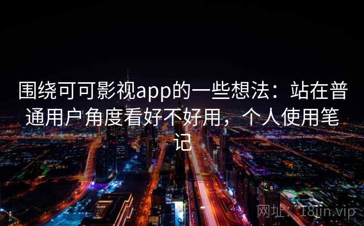 围绕可可影视app的一些想法：站在普通用户角度看好不好用，个人使用笔记