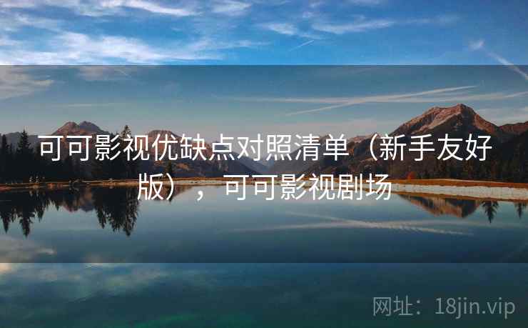 可可影视优缺点对照清单（新手友好版），可可影视剧场