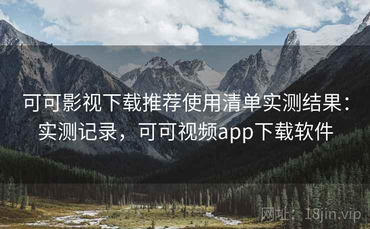 可可影视下载推荐使用清单实测结果:实测记录,可可视频app下载软件 可可影视下载推荐使用清单实测结果:实测记录,可可视频app下载软件