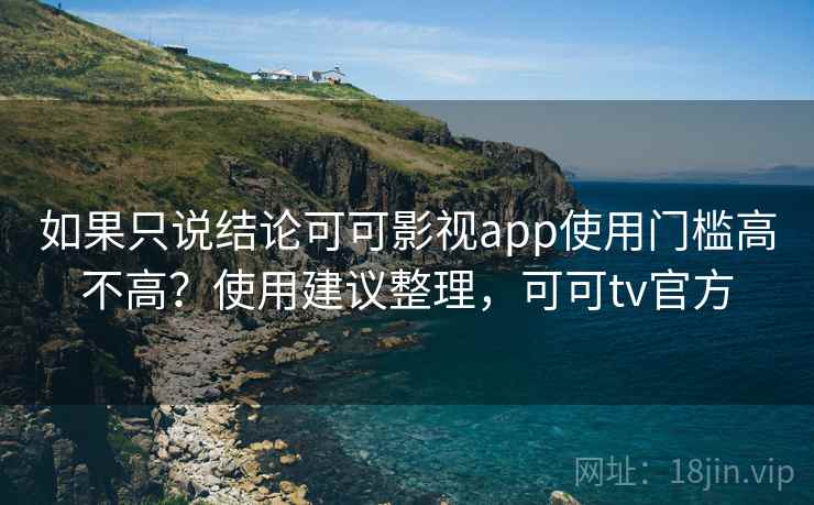 如果只说结论可可影视app使用门槛高不高?使用建议整理,可可tv官方 如果只说结论可可影视app使用门槛高不高?使用建议整理,可可tv官方