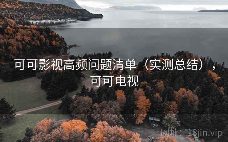 可可影视高频问题清单(实测总结),可可电视 可可影视高频问题清单(实测总结),可可电视