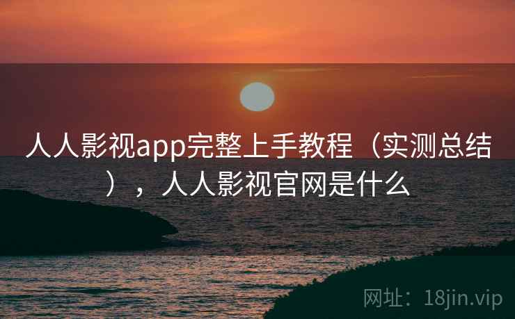 人人影视app完整上手教程（实测总结），人人影视官网是什么