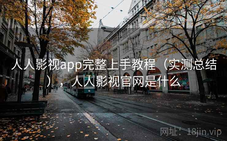 人人影视app完整上手教程（实测总结），人人影视官网是什么