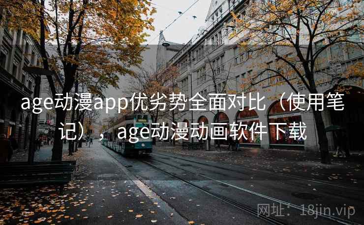 age动漫app优劣势全面对比（使用笔记），age动漫动画软件下载