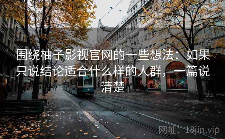 围绕柚子影视官网的一些想法：如果只说结论适合什么样的人群，一篇说清楚