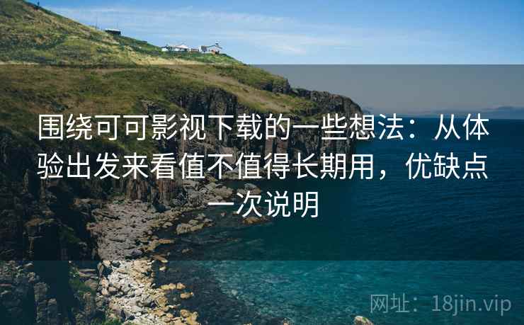 围绕可可影视下载的一些想法:从体验出发来看值不值得长期用,优缺点一次说明 围绕可可影视下载的一些想法:从体验出发来看值不值得长期用,优缺点一次说明