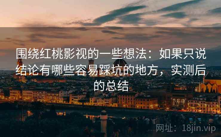 围绕红桃影视的一些想法:如果只说结论有哪些容易踩坑的地方,实测后的总结 围绕红桃影视的一些想法:如果只说结论有哪些容易踩坑的地方,实测后的总结