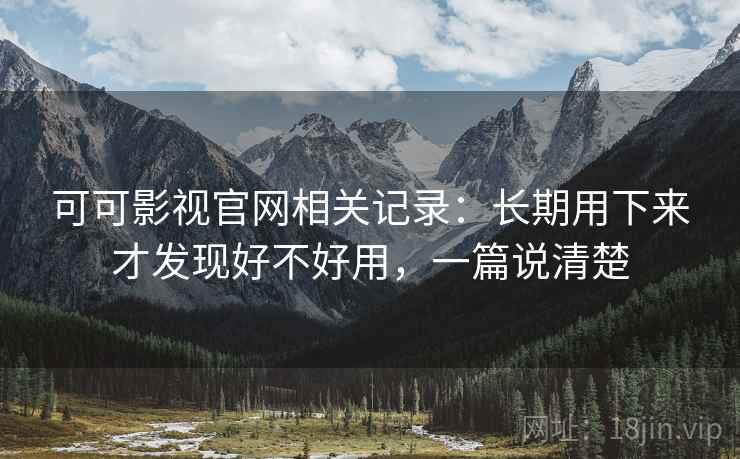 可可影视官网相关记录:长期用下来才发现好不好用,一篇说清楚 可可影视官网相关记录:长期用下来才发现好不好用,一篇说清楚