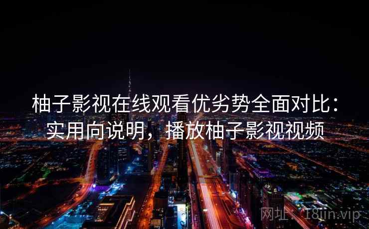 柚子影视在线观看优劣势全面对比:实用向说明,播放柚子影视视频 柚子影视在线观看优劣势全面对比:实用向说明,播放柚子影视视频