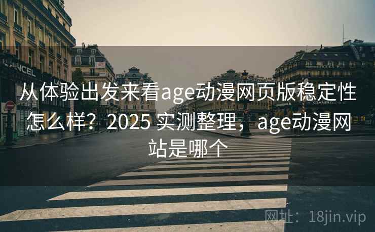 从体验出发来看age动漫网页版稳定性怎么样？2025 实测整理，age动漫网站是哪个
