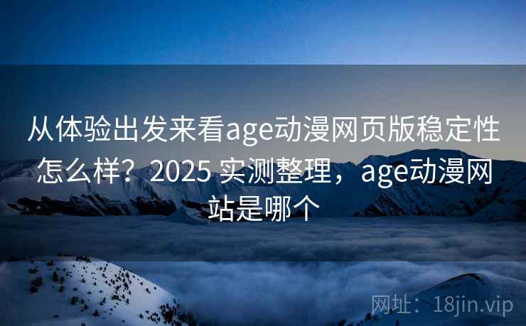从体验出发来看age动漫网页版稳定性怎么样?2025 实测整理,age动漫网站是哪个 从体验出发来看age动漫网页版稳定性怎么样?2025 实测整理,age动漫网站是哪个