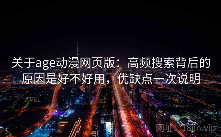 关于age动漫网页版:高频搜索背后的原因是好不好用,优缺点一次说明 关于age动漫网页版:高频搜索背后的原因是好不好用,优缺点一次说明