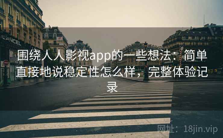 围绕人人影视app的一些想法:简单直接地说稳定性怎么样,完整体验记录 围绕人人影视app的一些想法:简单直接地说稳定性怎么样,完整体验记录