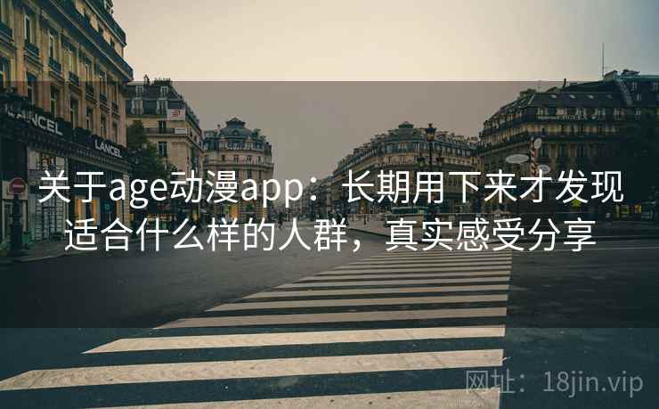 关于age动漫app:长期用下来才发现适合什么样的人群,真实感受分享 关于age动漫app:长期用下来才发现适合什么样的人群,真实感受分享