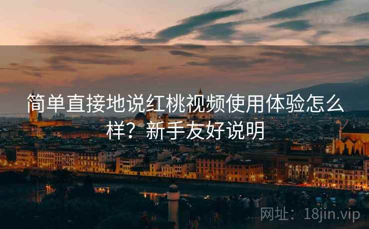 简单直接地说红桃视频使用体验怎么样?新手友好说明 简单直接地说红桃视频使用体验怎么样?新手友好说明