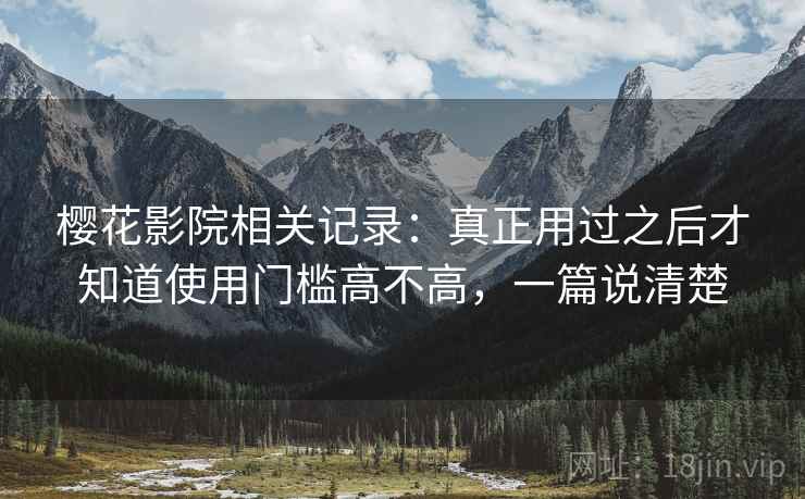 樱花影院相关记录：真正用过之后才知道使用门槛高不高，一篇说清楚