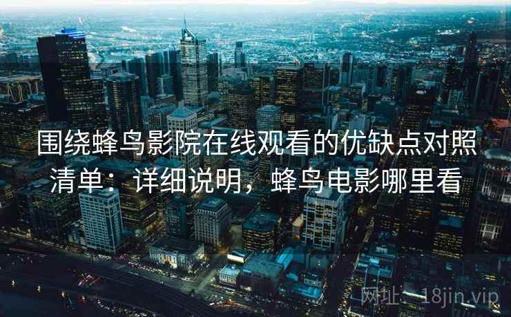 围绕蜂鸟影院在线观看的优缺点对照清单：详细说明，蜂鸟电影哪里看