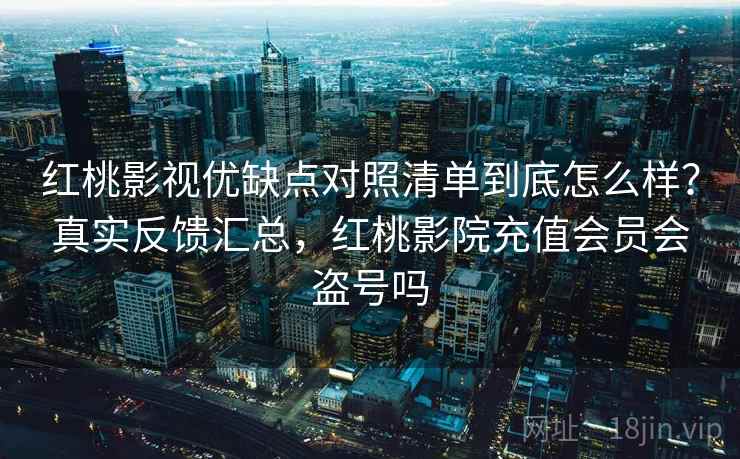 红桃影视优缺点对照清单到底怎么样?真实反馈汇总,红桃影院充值会员会盗号吗 红桃影视优缺点对照清单到底怎么样?真实反馈汇总,红桃影院充值会员会盗号吗