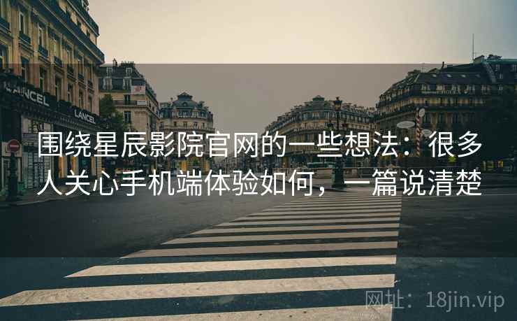 围绕星辰影院官网的一些想法:很多人关心手机端体验如何,一篇说清楚 围绕星辰影院官网的一些想法:很多人关心手机端体验如何,一篇说清楚