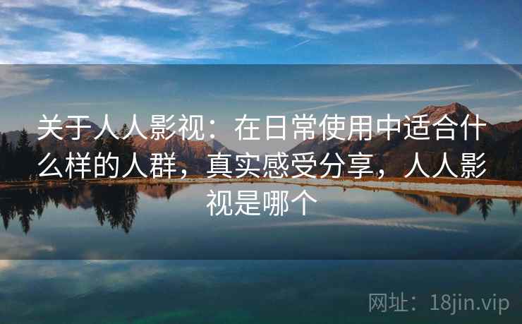 关于人人影视:在日常使用中适合什么样的人群,真实感受分享,人人影视是哪个 关于人人影视:在日常使用中适合什么样的人群,真实感受分享,人人影视是哪个
