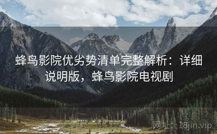 蜂鸟影院优劣势清单完整解析：详细说明版，蜂鸟影院电视剧