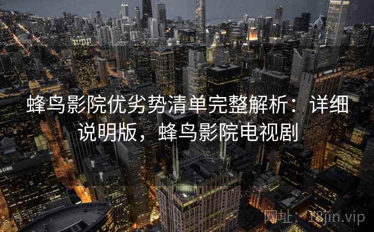 蜂鸟影院优劣势清单完整解析：详细说明版，蜂鸟影院电视剧