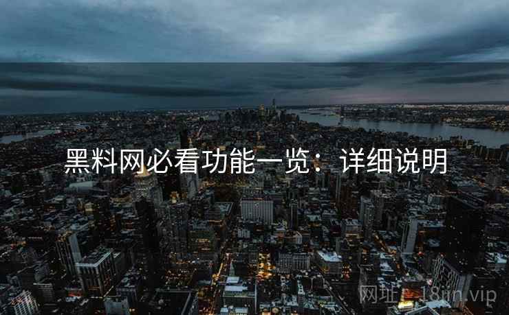 黑料网必看功能一览:详细说明 黑料网必看功能一览:详细说明
