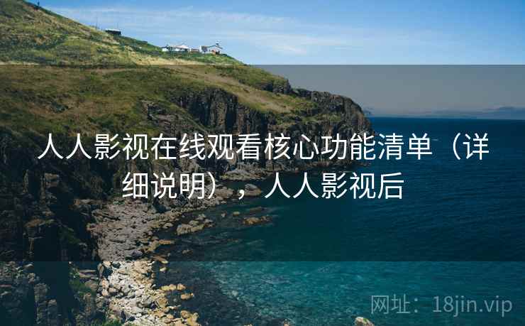 人人影视在线观看核心功能清单(详细说明),人人影视后 人人影视在线观看核心功能清单(详细说明),人人影视后