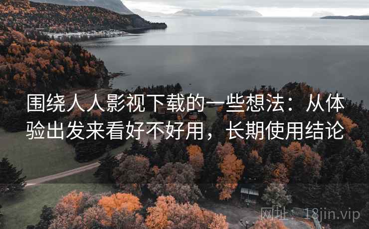 围绕人人影视下载的一些想法：从体验出发来看好不好用，长期使用结论
