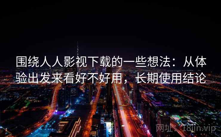 围绕人人影视下载的一些想法:从体验出发来看好不好用,长期使用结论 围绕人人影视下载的一些想法:从体验出发来看好不好用,长期使用结论