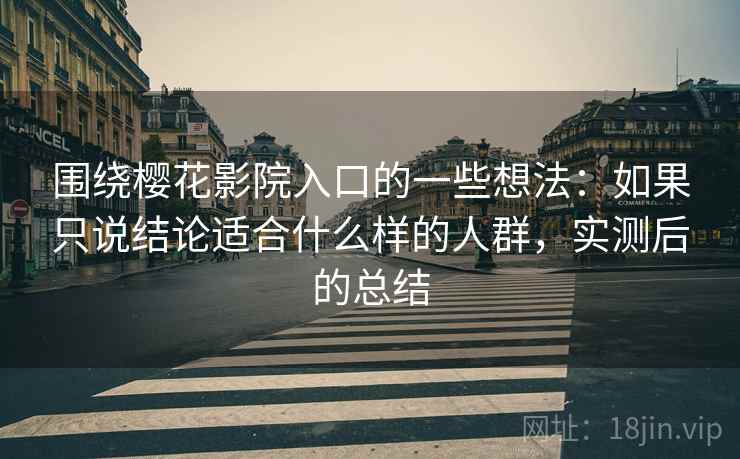 围绕樱花影院入口的一些想法:如果只说结论适合什么样的人群,实测后的总结 围绕樱花影院入口的一些想法:如果只说结论适合什么样的人群,实测后的总结