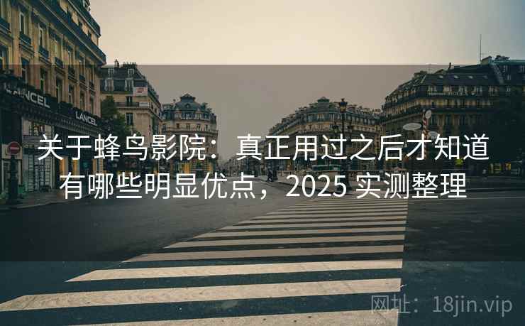 关于蜂鸟影院:真正用过之后才知道有哪些明显优点,2025 实测整理 关于蜂鸟影院:真正用过之后才知道有哪些明显优点,2025 实测整理