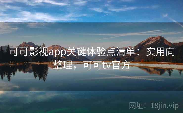 可可影视app关键体验点清单:实用向整理,可可tv官方 可可影视app关键体验点清单:实用向整理,可可tv官方