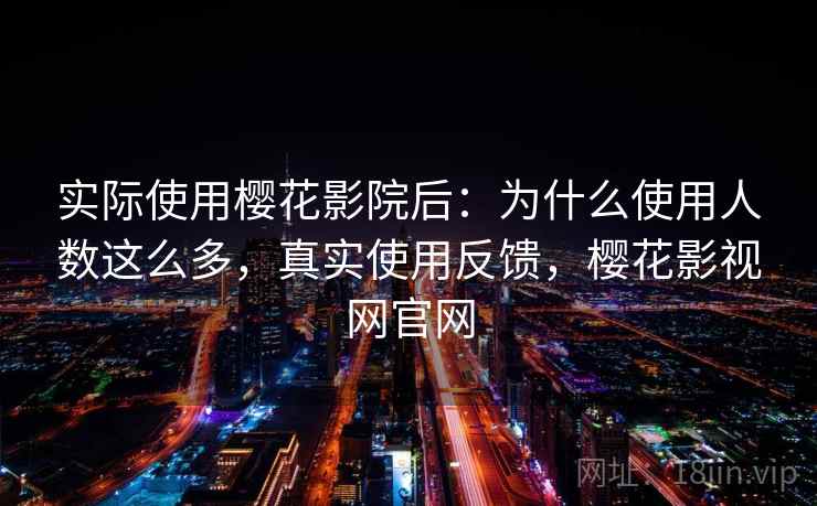 实际使用樱花影院后:为什么使用人数这么多,真实使用反馈,樱花影视网官网 实际使用樱花影院后:为什么使用人数这么多,真实使用反馈,樱花影视网官网