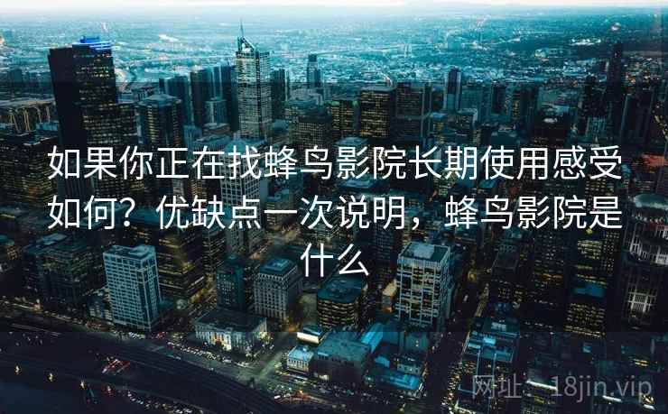 如果你正在找蜂鸟影院长期使用感受如何？优缺点一次说明，蜂鸟影院是什么