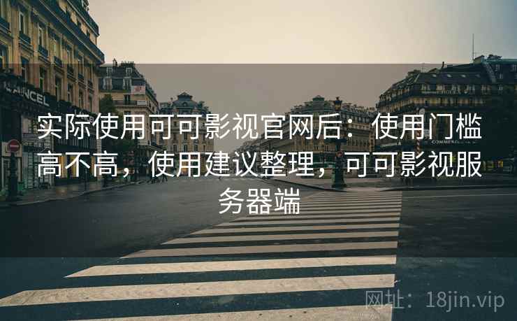 实际使用可可影视官网后:使用门槛高不高,使用建议整理,可可影视服务器端 实际使用可可影视官网后:使用门槛高不高,使用建议整理,可可影视服务器端