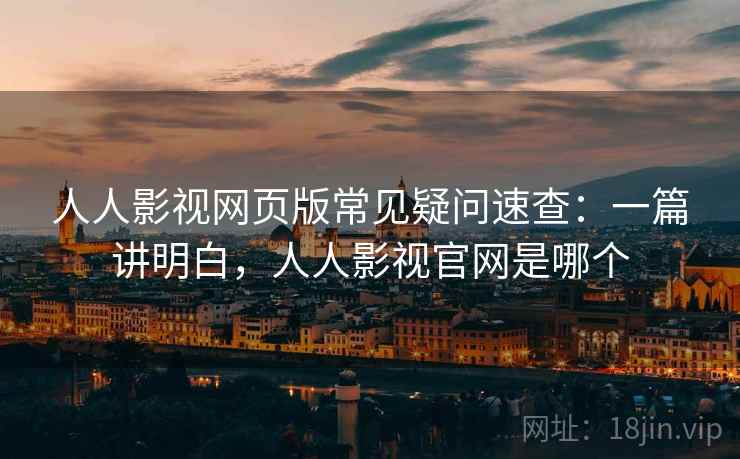 人人影视网页版常见疑问速查:一篇讲明白,人人影视官网是哪个 人人影视网页版常见疑问速查:一篇讲明白,人人影视官网是哪个