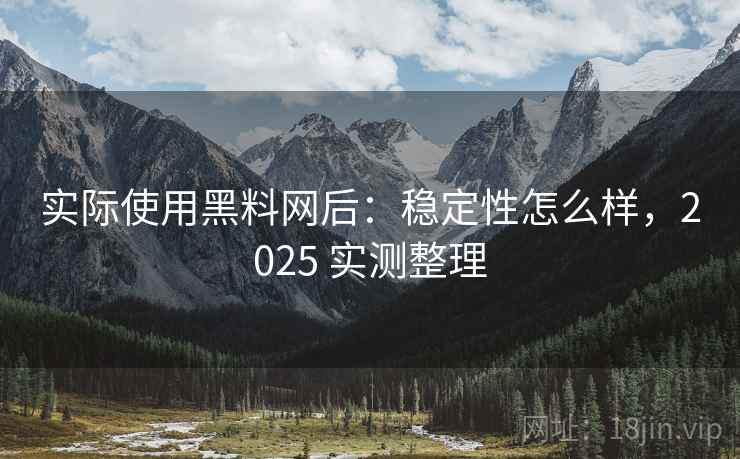 实际使用黑料网后：稳定性怎么样，2025 实测整理