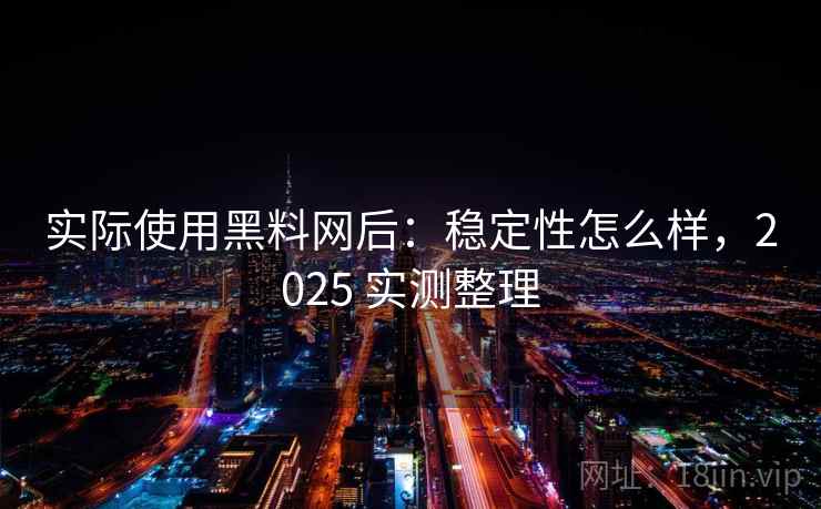 实际使用黑料网后:稳定性怎么样,2025 实测整理 实际使用黑料网后:稳定性怎么样,2025 实测整理