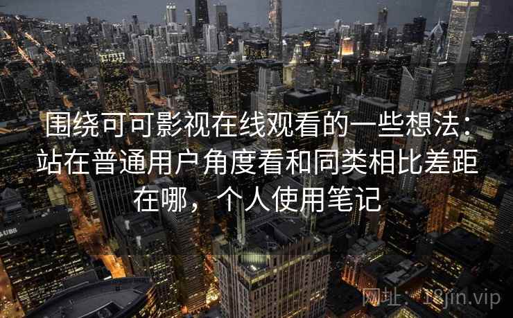 围绕可可影视在线观看的一些想法:站在普通用户角度看和同类相比差距在哪,个人使用笔记 围绕可可影视在线观看的一些想法:站在普通用户角度看和同类相比差距在哪,个人使用笔记