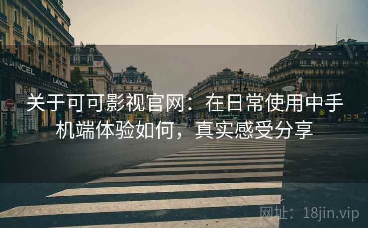 关于可可影视官网:在日常使用中手机端体验如何,真实感受分享 关于可可影视官网:在日常使用中手机端体验如何,真实感受分享